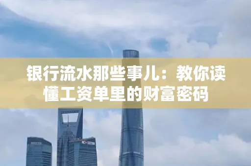 银行流水那些事儿:教你读懂工资单里的财富密码