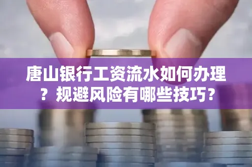 唐山银行工资流水如何办理?规避风险有哪些技巧?