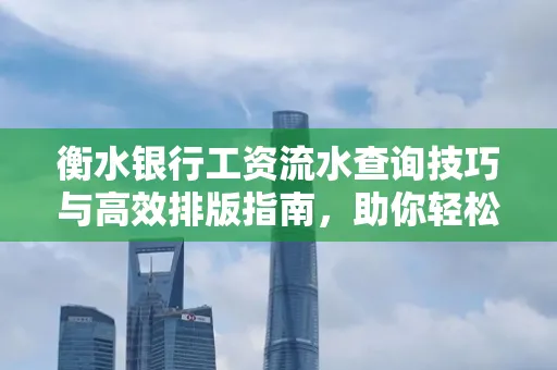 衡水银行工资流水查询技巧与高效排版指南,助你轻松通过贷款审批