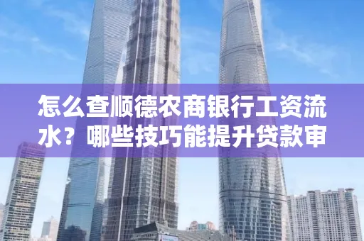 怎么查顺德农商银行工资流水?哪些技巧能提升贷款审核成功率?