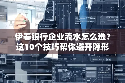 伊春银行企业流水怎么选?这10个技巧帮你避开隐形坑