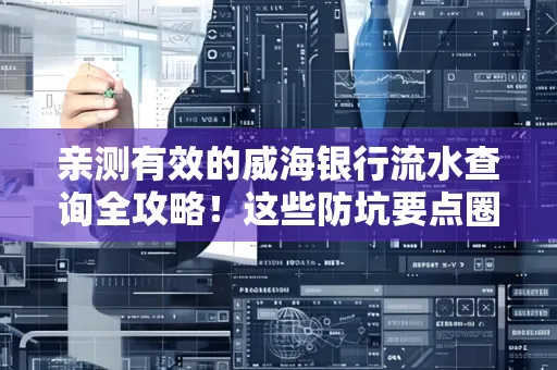 亲测有效的威海银行流水查询全攻略!这些防坑要点圈起来重点看