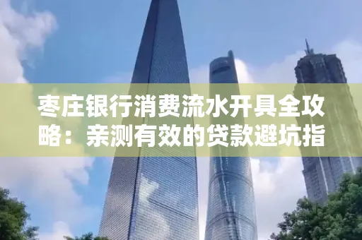 枣庄银行消费流水开具全攻略:亲测有效的贷款避坑指南