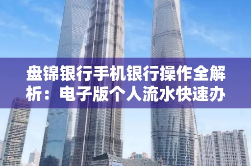盘锦银行手机银行操作全解析:电子版个人流水快速办理指南