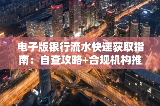电子版银行流水快速获取指南:自查攻略+合规机构推荐
