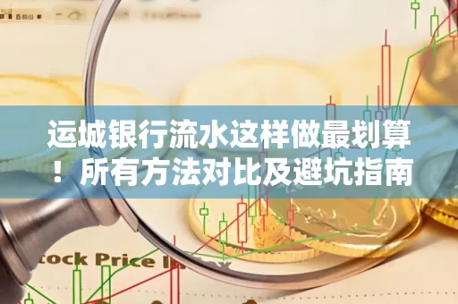运城银行流水这样做最划算!所有方法对比及避坑指南