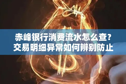 赤峰银行消费流水怎么查?交易明细异常如何辨别防止诈骗