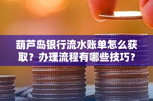 葫芦岛银行流水账单怎么获取?办理流程有哪些技巧?