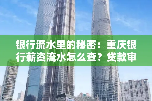 银行流水里的秘密:重庆银行薪资流水怎么查?贷款审批看这里