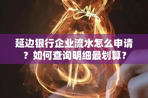 延边银行企业流水怎么申请?如何查询明细最划算?