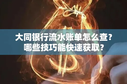 大同银行流水账单怎么查?哪些技巧能快速获取?