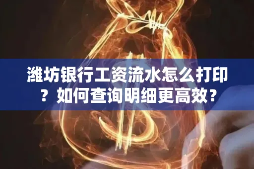 潍坊银行工资流水怎么打印?如何查询明细更高效?