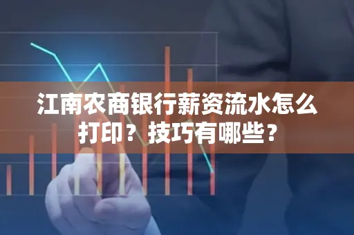 江南农商银行薪资流水怎么打印?技巧有哪些?