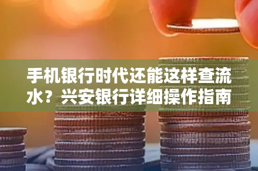 手机银行时代还能这样查流水?兴安银行详细操作指南拿走不谢