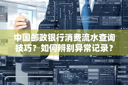 中国邮政银行消费流水查询技巧?如何辨别异常记录?