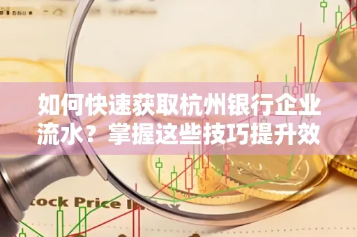 如何快速获取杭州银行企业流水?掌握这些技巧提升效率!