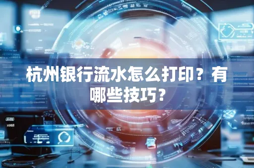 杭州银行流水怎么打印?有哪些技巧?