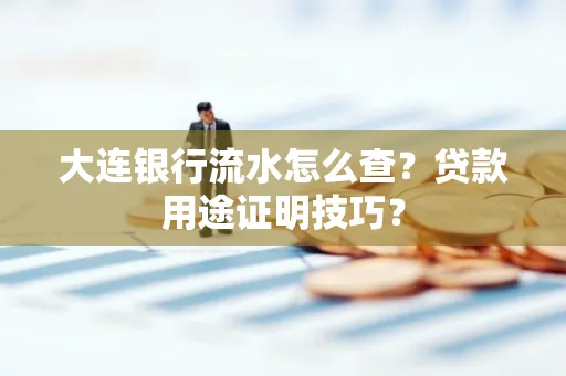 大连银行流水怎么查?贷款用途证明技巧?