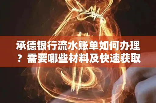 承德银行流水账单如何办理?需要哪些材料及快速获取方法?