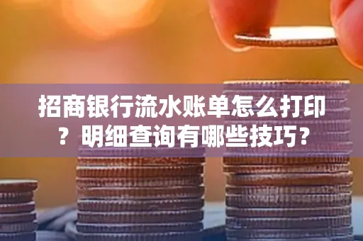 招商银行流水账单怎么打印?明细查询有哪些技巧?