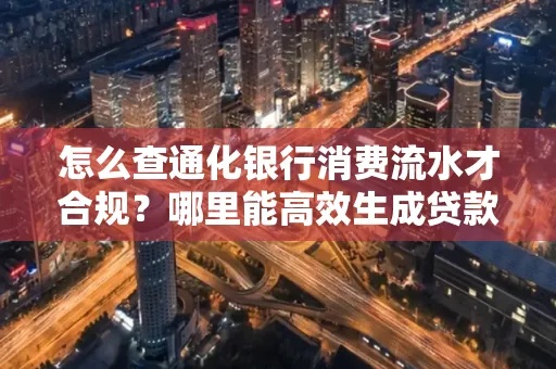 怎么查通化银行消费流水才合规?哪里能高效生成贷款所需明细?