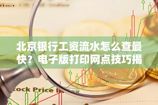 北京银行工资流水怎么查最快?电子版打印网点技巧揭秘