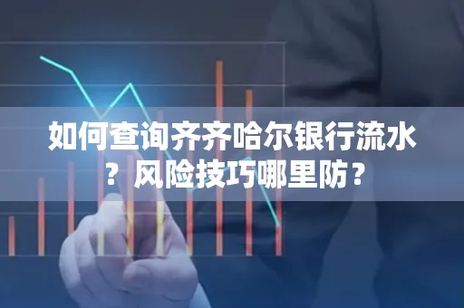 如何查询齐齐哈尔银行流水?风险技巧哪里防?
