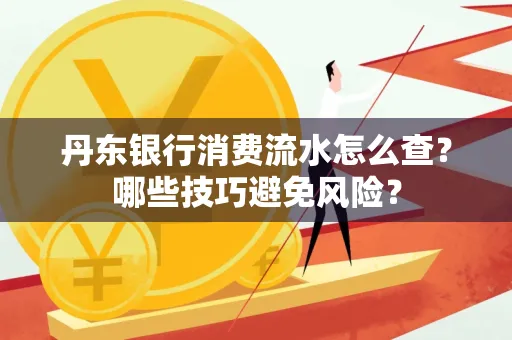 丹东银行消费流水怎么查?哪些技巧避免风险?