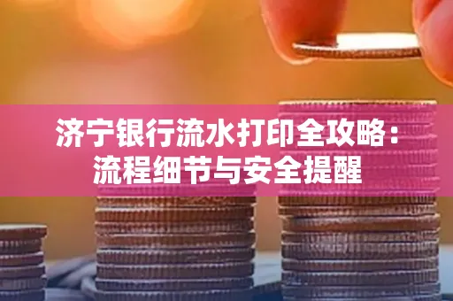 济宁银行流水打印全攻略:流程细节与安全提醒