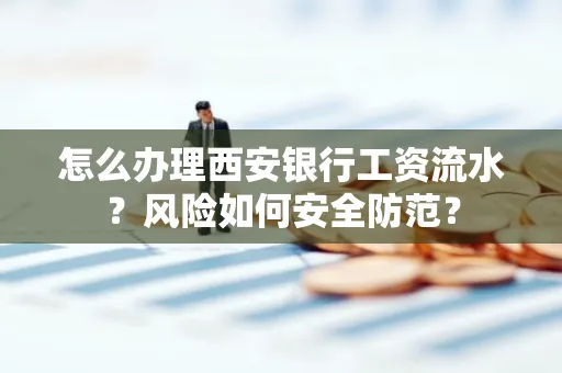 怎么办理西安银行工资流水?风险如何安全防范?