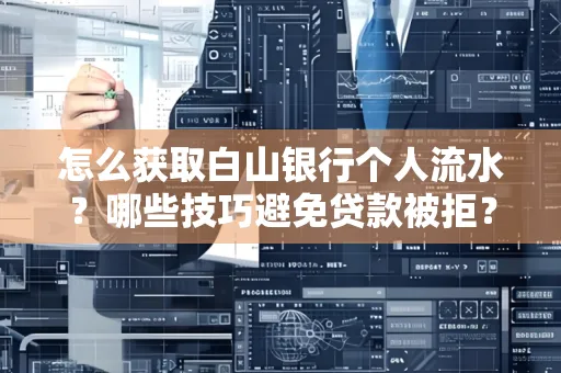 怎么获取白山银行个人流水?哪些技巧避免贷款被拒?