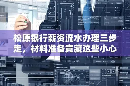 松原银行薪资流水办理三步走,材料准备竟藏这些小心机