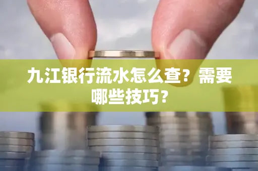 九江银行流水怎么查?需要哪些技巧?