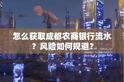 怎么获取成都农商银行流水?风险如何规避?