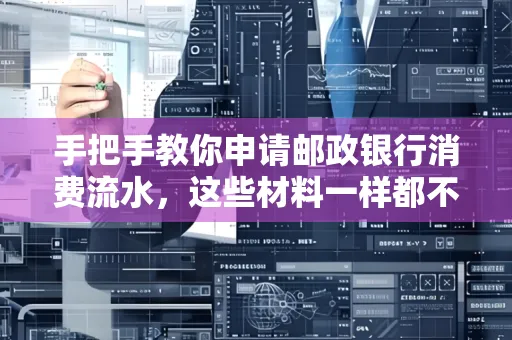 手把手教你申请邮政银行消费流水,这些材料一样都不能少!