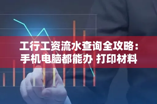 工行工资流水查询全攻略:手机电脑都能办 打印材料一次说清