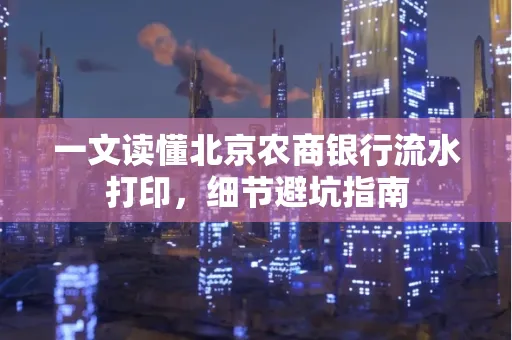一文读懂北京农商银行流水打印,细节避坑指南